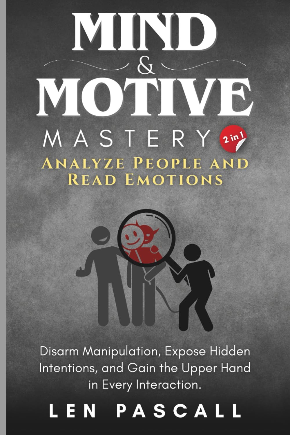 Mind and Motive Mastery (2 in 1): Analyze People and Read Emotions: Disarm Manipulation, Expose Hidden Intentions, and Gain the Upper Hand in Every Interaction.