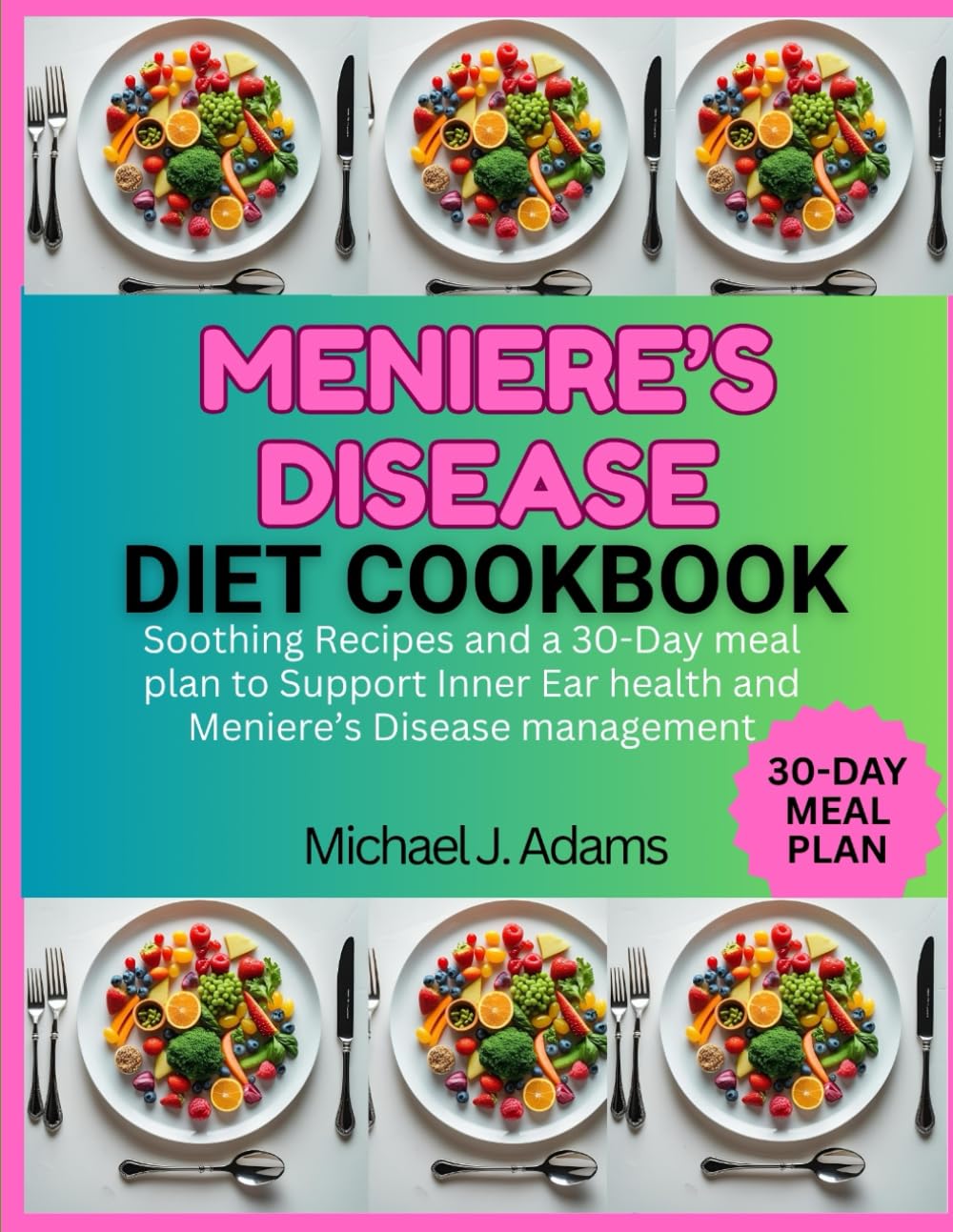 MENIERE'S DISEASE DIET COOKBOOK: Soothing Recipes and a 30-Day Meal Plan to Support Inner Ear Health And Meniere's Disease Management