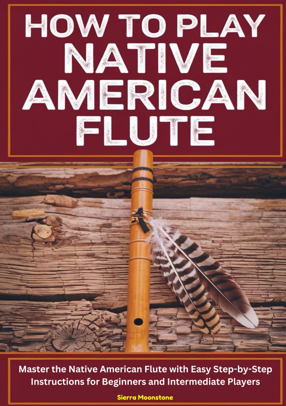 How To Play Native American Flute: Master The Native American flute With Easy Step By Step Instructions For Beginners And Intermediate Players