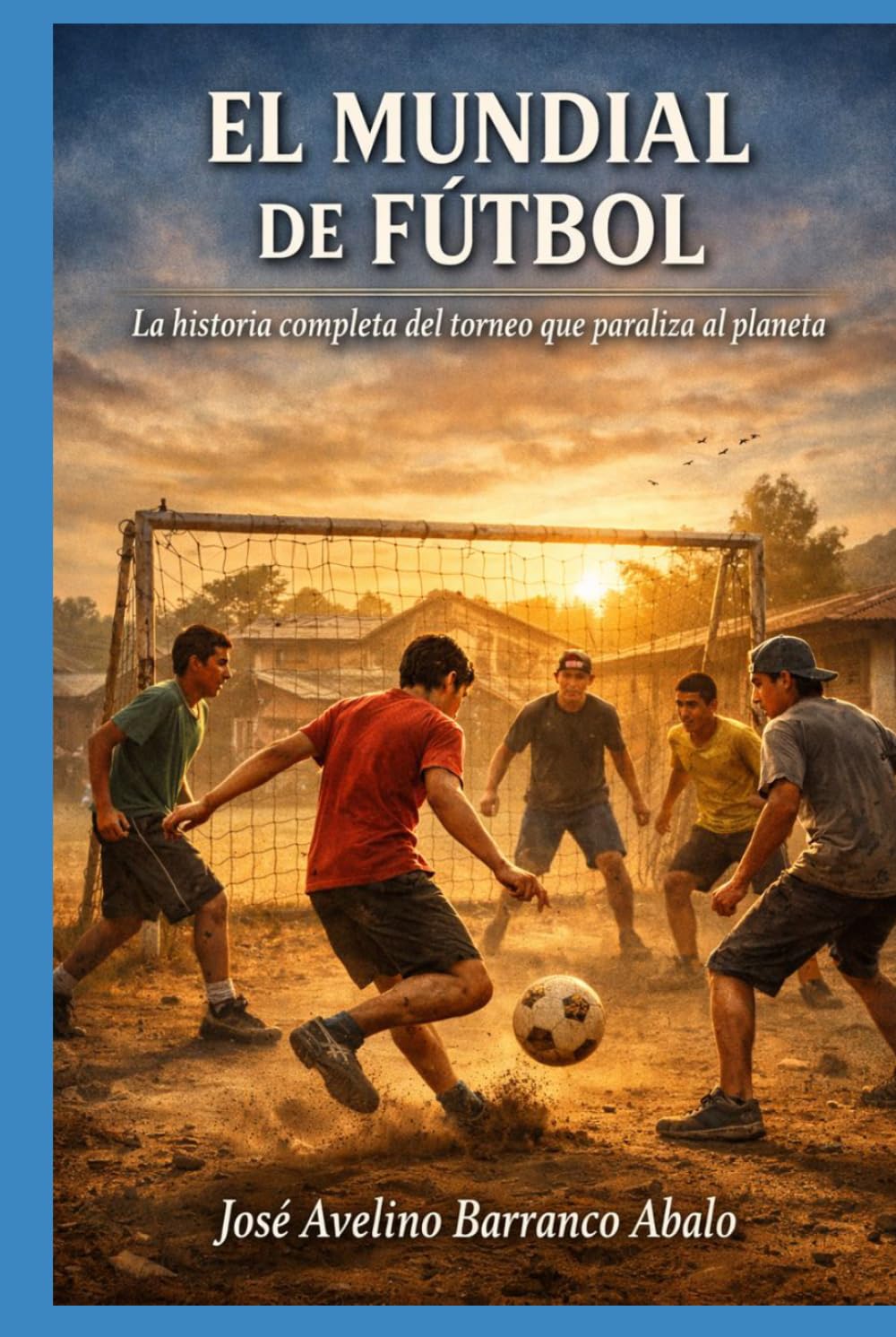 El Mundial de Fútbol: La historia completa del torneo que paraliza al planeta