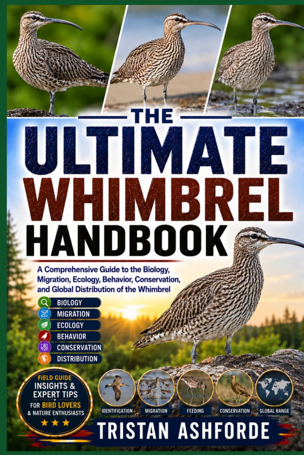 Whimbrel: The Ultimate Handbook: A Comprehensive Guide to the Biology, Migration, Ecology, Behavior, Conservation, and Global Distribution of the Whimbrel
