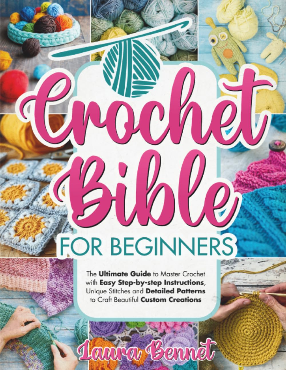 Crochet Bible for Beginners: A Step-by-step Guide to Master Crochet with Easy Instructions, Unique Stitches and Detailed Patterns to Craft Beautiful Custom Creations