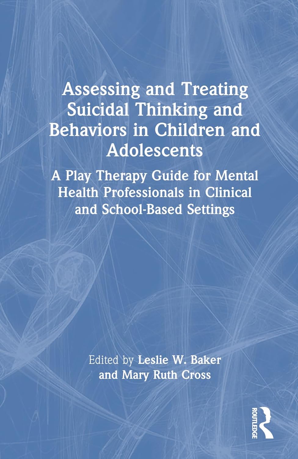 Assessing and Treating Suicidal Thinking and Behaviors in Children and Adolescents: A Play Therapy Guide for Mental Health Professionals in Clinical and School-Based Settings