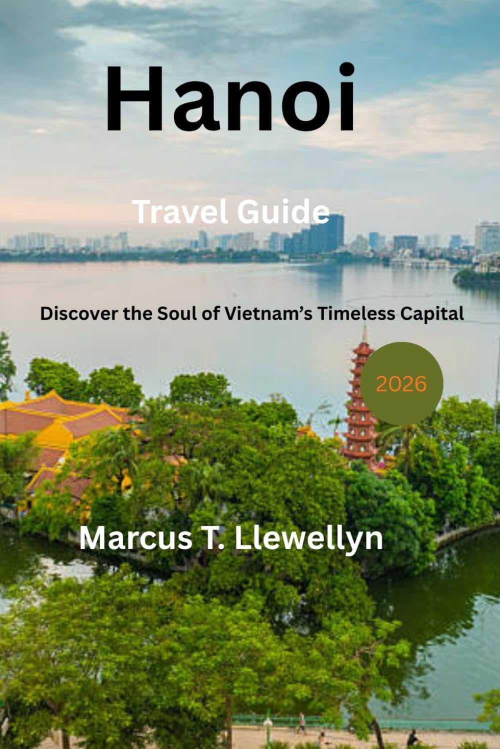 Hanoi Travel Guide 2026: Discover the Soul of Vietnam’s Timeless Capital