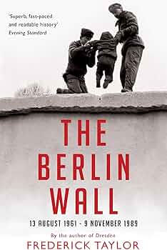 The Berlin Wall: 13 August 1961 - 9 November 1989: Taylor