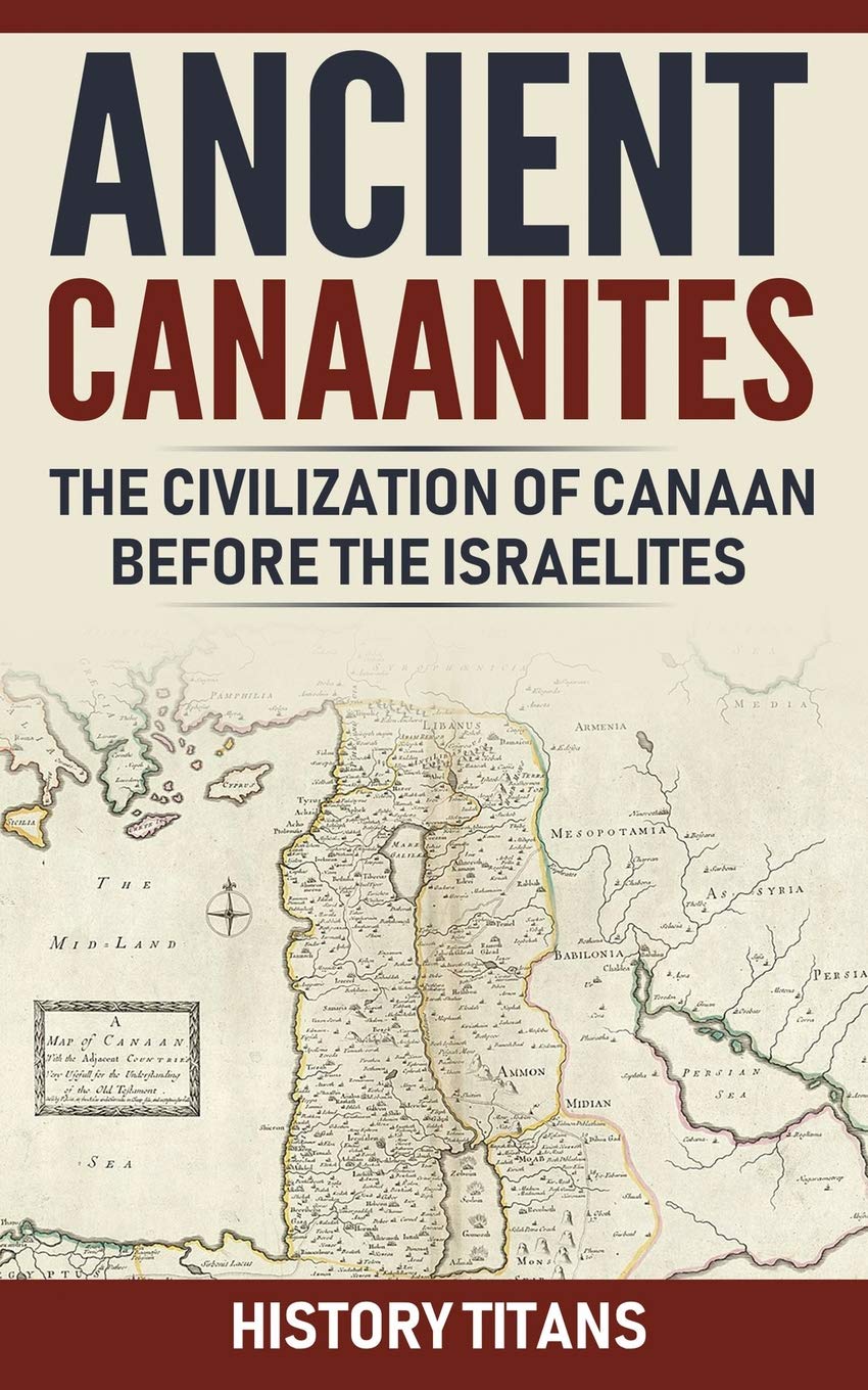 Ancient Canaanites :The Civilization of Canaan Before the Israelites