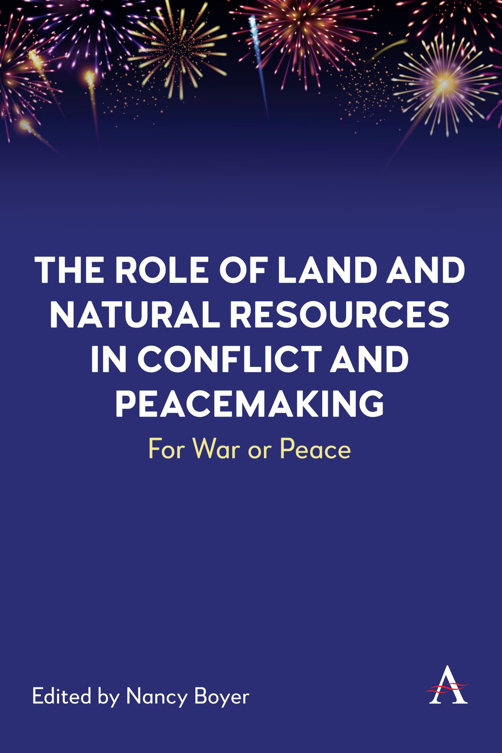 The Role of Land and Natural Resources in Conflict and Peacemaking: For War or Peace: 1 (Anthem Environment and Sustainability Initiative, 1)