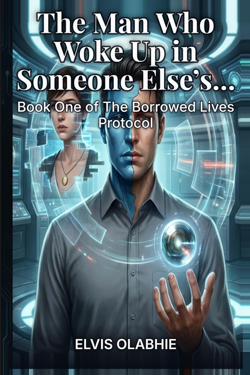The Man Who Woke Up in Someone Else’s Memory: Book One of The Borrowed Lives Protocol- A Dystopian Sci-Fi Thriller