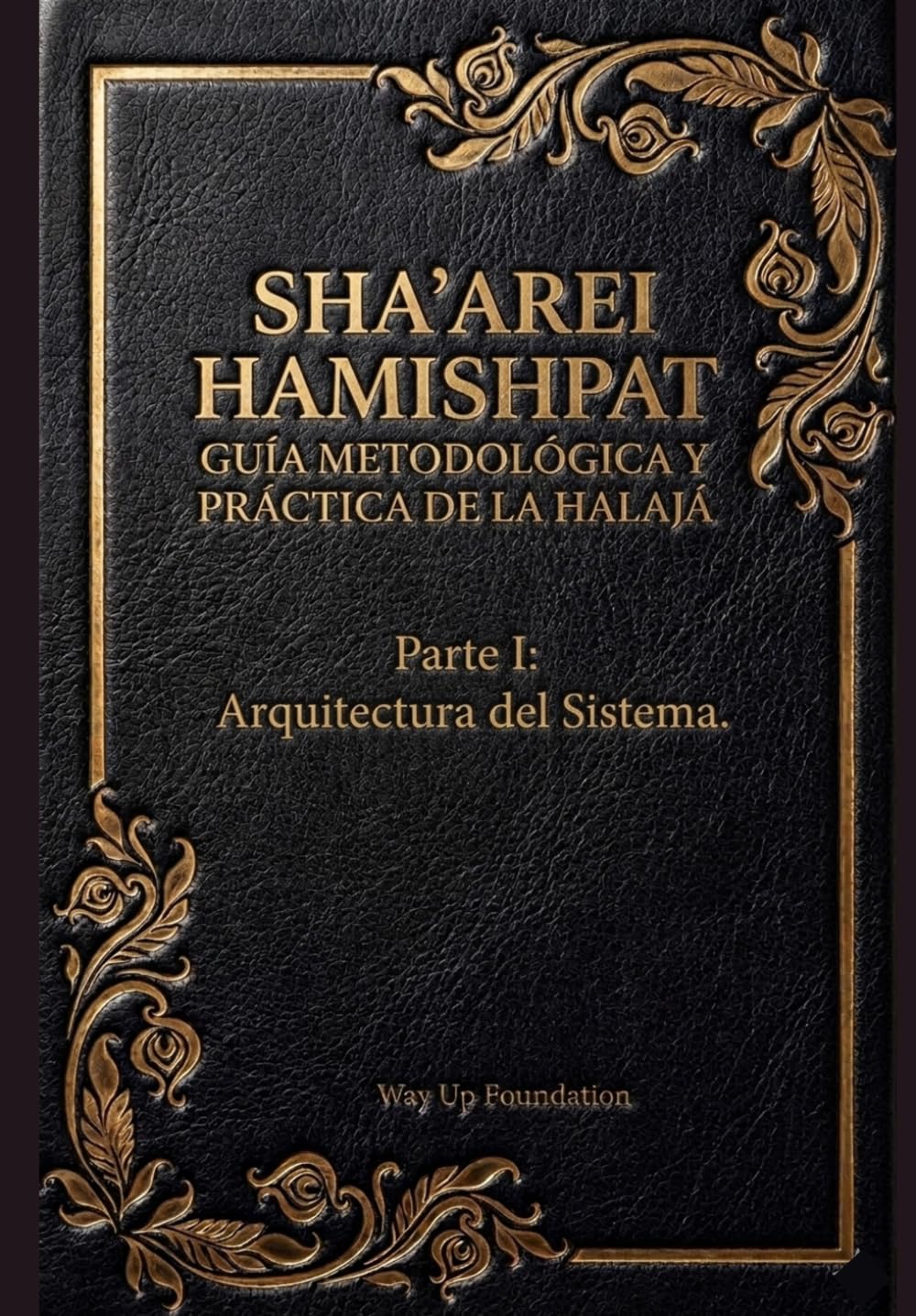 Sha’arei HaMishpat (Las Puertas del Juicio): Guía Metodológica y Práctica de la Halajá: Parte I: La Arquitectura Del Sistema