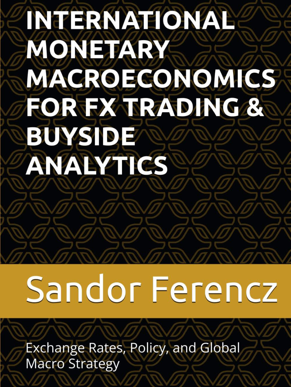 INTERNATIONAL MONETARY MACROECONOMICS FOR FX TRADING & BUYSIDE ANALYTICS: Exchange Rates, Policy, and Global Macro Strategy