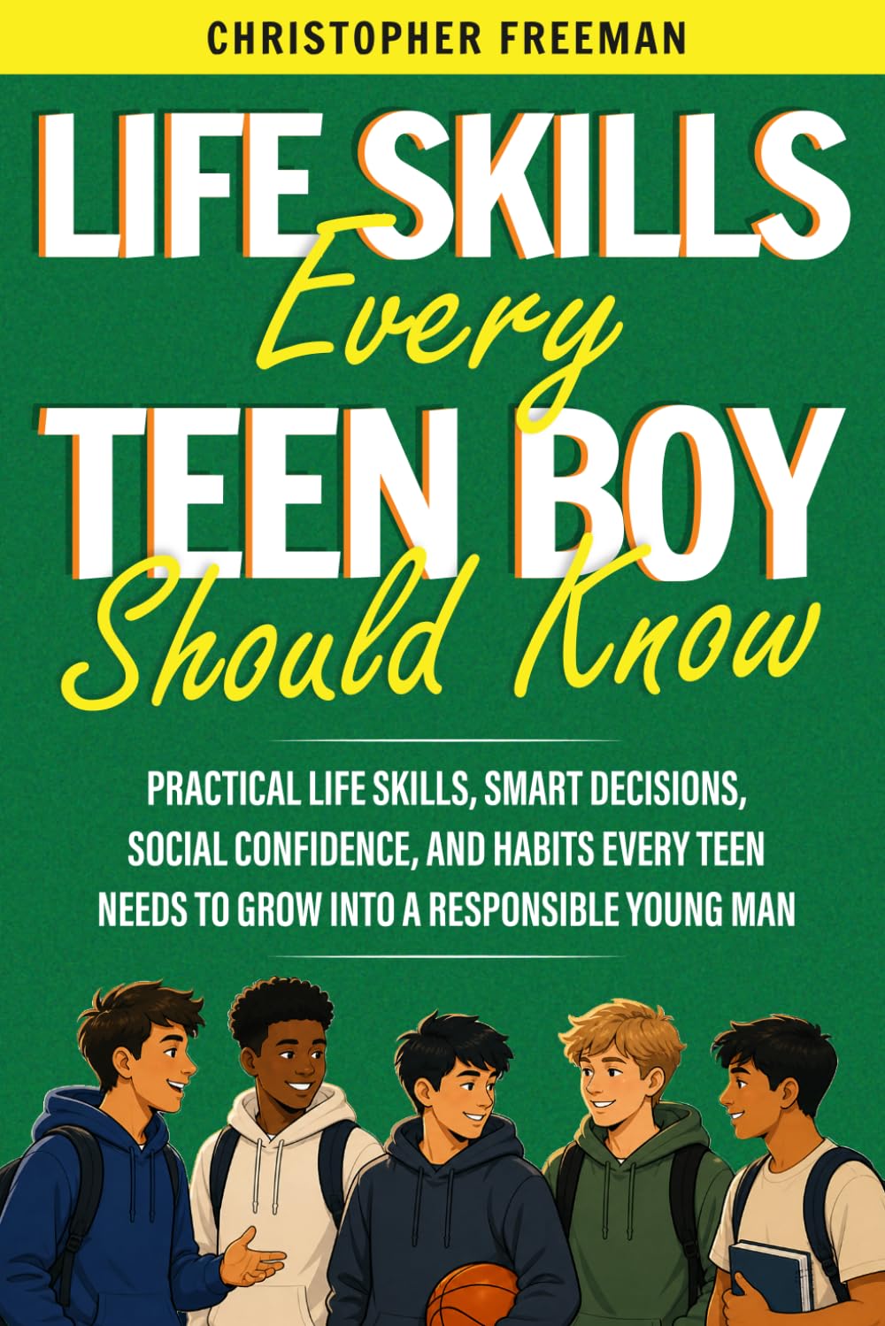 Life Skills Every Teen Boy Should Know: Practical Life Skills, Smart Decisions, Social Confidence, and Habits Every Teen Needs to Grow Into a Responsible Young Man