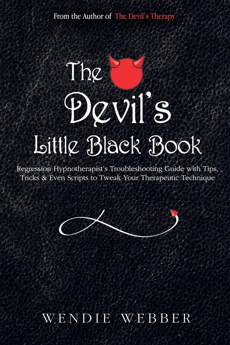 The Devil's Little Black Book: Regression Hypnotherapist's Troubleshooting Guide with Tips, Tricks & Even Scripts to Tweak Your Therapeutic Technique (The Devil's Therapy)