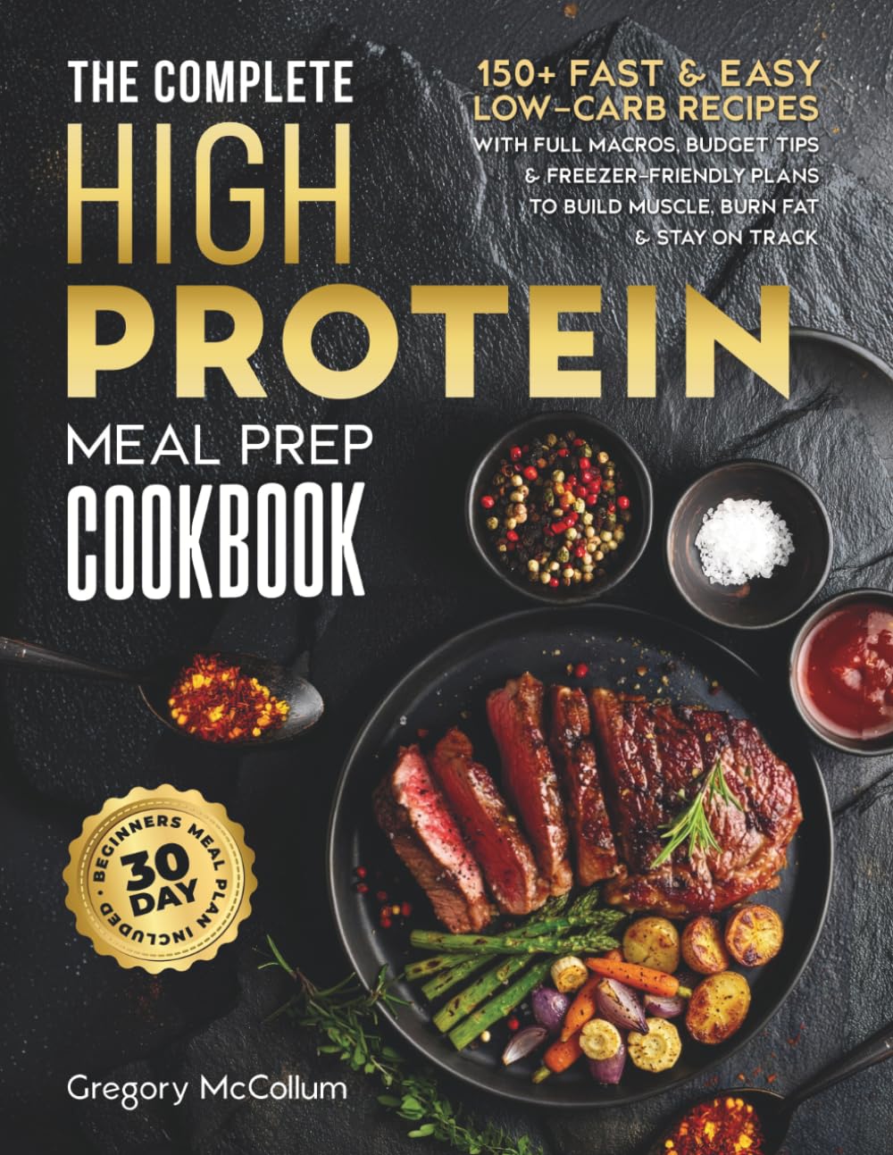 The Complete High Protein Meal Prep Cookbook: 150+ Fast & Easy Low-Carb Recipes with Full Macros, Budget Tips & Freezer-Friendly Plans to Build ... on Track (The High Protein Meal Prep System™)
