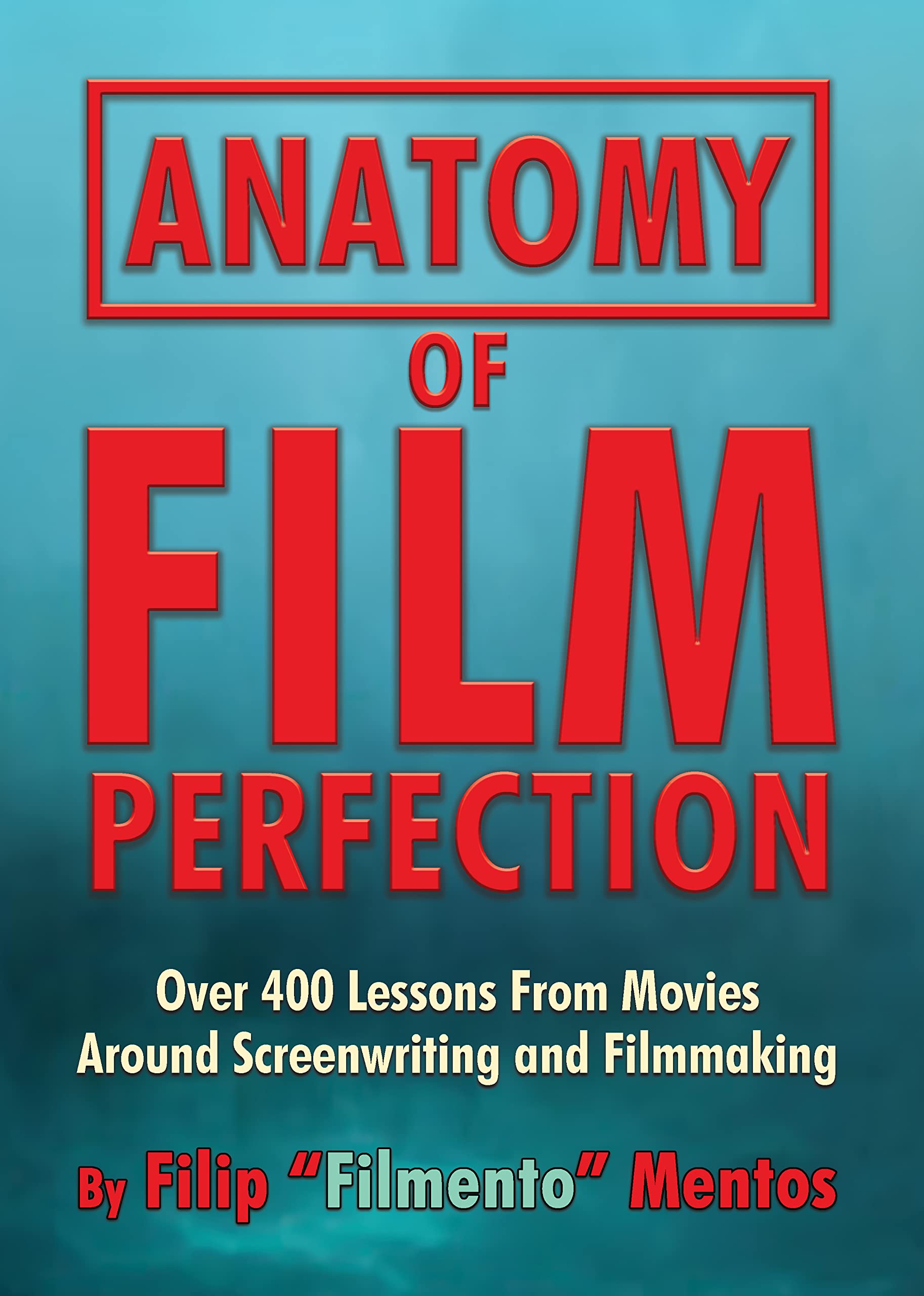Anatomy of Film Perfection: Over 400 Lessons From Movies Around Screenwriting and Filmmaking