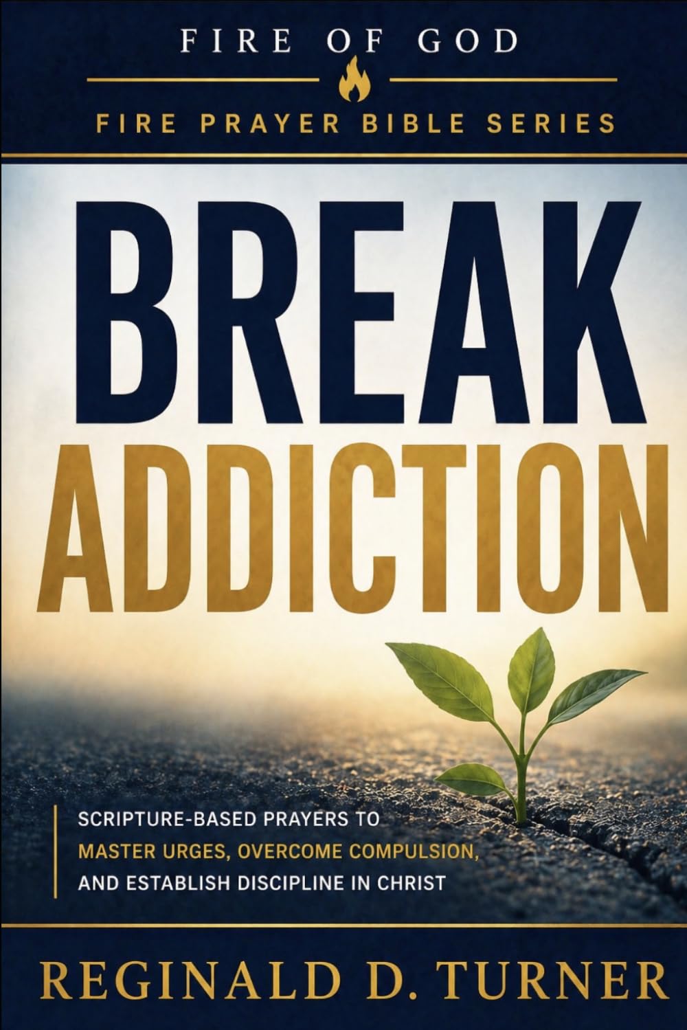 Fire of God: Eradicating Addiction and Impulse Patterns: Scripture-Based Prayers to Master Urges, Overcome Compulsion, and Establish Discipline in Christ (The Fire Prayer Bible Series)