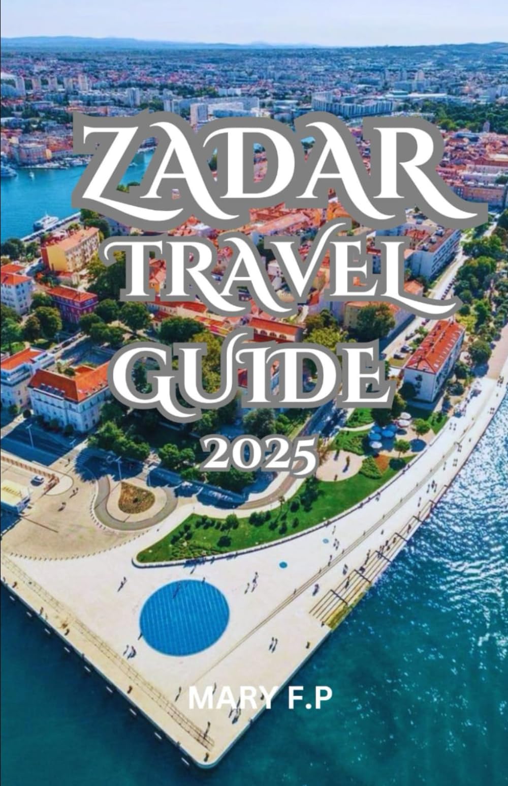 ZADAR TRAVEL GUIDE 2025: Explore the Best Sights, Adventure and Insider Tips for an Unforgettable Trip.