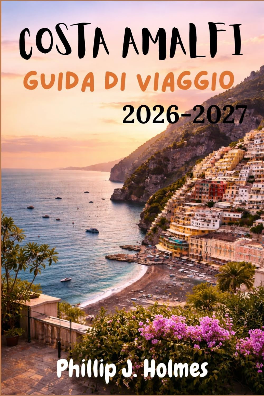 COSTA AMALFI GUIDA DI VIAGGIO 2026-2027: Tutto ciò che i viaggiatori indipendenti devono sapere per esplorare Positano, Ravello e la mozzafiato Penisola Sorrentina