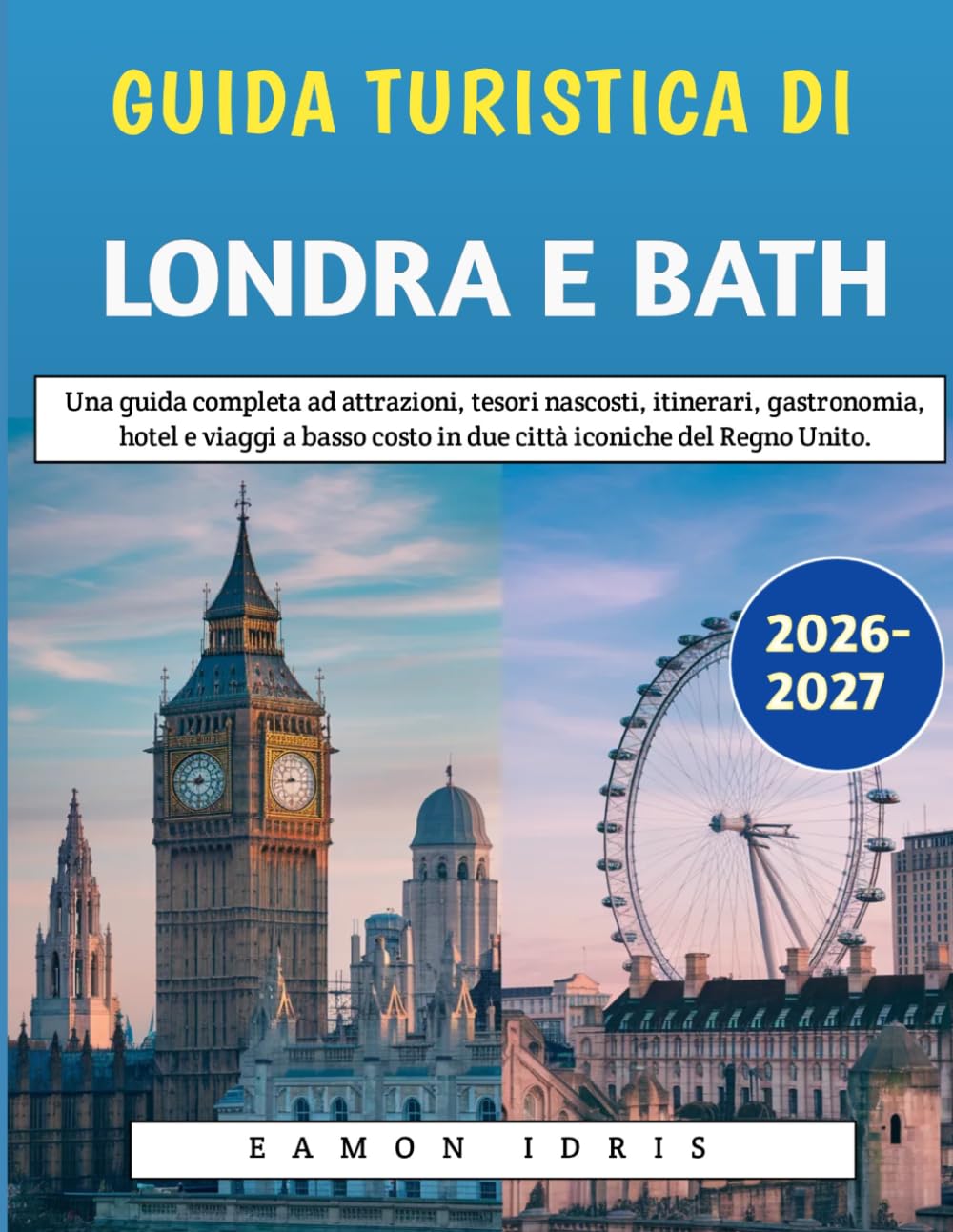 Guida Turistica Di Londra E Bath 2026-2027: Una guida completa ad attrazioni, tesori nascosti, itinerari, gastronomia, hotel e viaggi a basso costo in due città iconiche del Regno Unito.