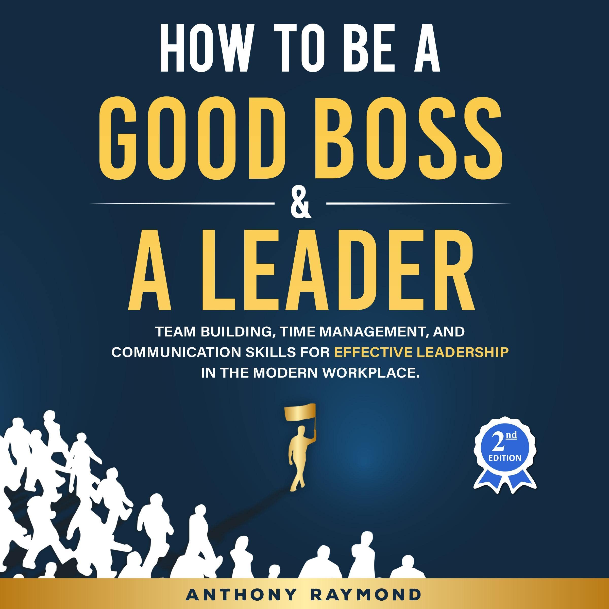 How to be a Good Boss and a Great Leader: Team Building, Time Management, and Communication Skills for the First Time Manager or Entrepreneur (Effective leadership principles for businesses big & small)