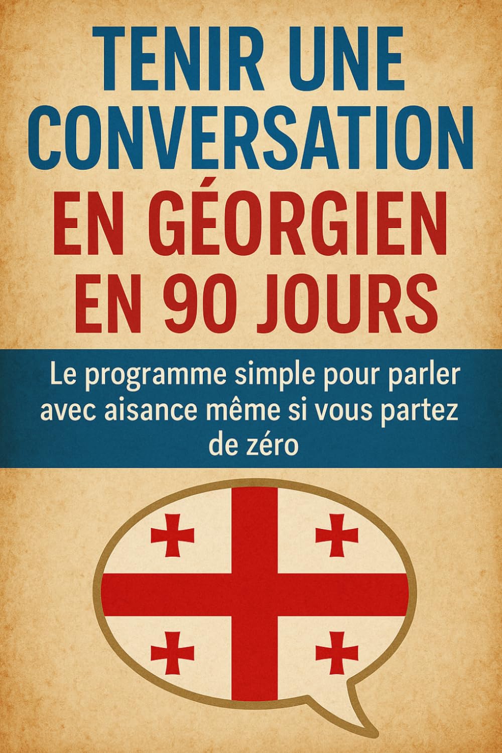 Tenir une Conversation en Géorgien en 90 Jours: Le programme simple pour parler avec aisance même si vous partez de zéro