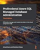 Professional Azure SQL Managed Database Administration: Efficiently manage and modernize data in the cloud using Azure SQL, 3rd Edition