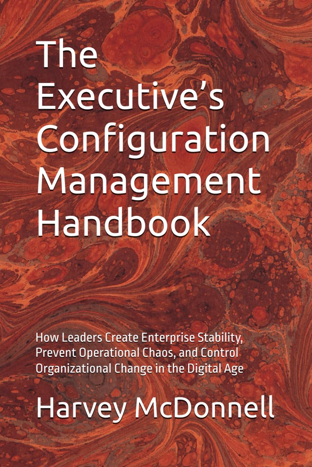 The Executive’s Configuration Management Handbook: How Leaders Create Enterprise Stability, Prevent Operational Chaos, and Control Organizational ... Governance Leadership Series — Book 1)