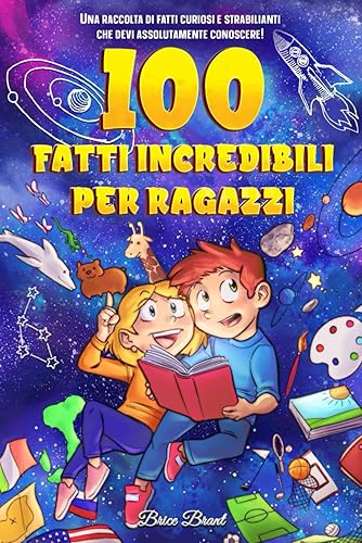 100 fatti incredibili per ragazzi: Una raccolta di fatti curiosi e strabilianti che devi assolutamente conoscere!