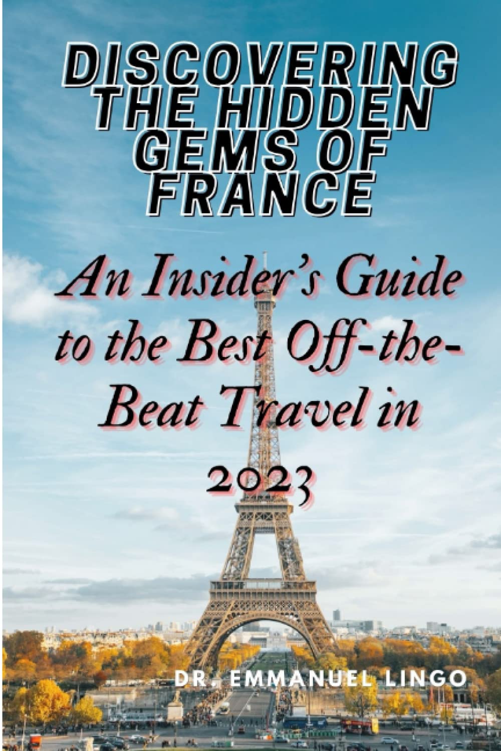 Discovering the Hidden Gems of France: An Insider's Guide to the Best Off-the-Beat Travel in 2023