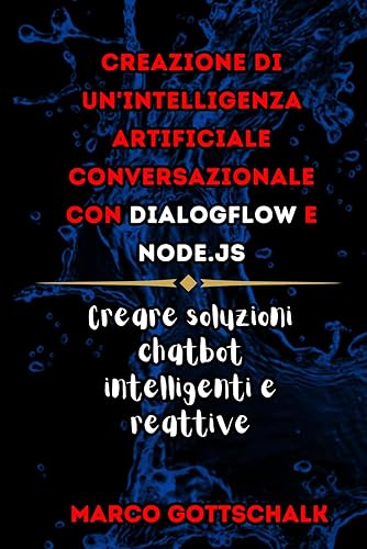 Creazione di Un'intelligenza Artificiale Conversazionale Con DialogFlow e Node.js: Creare Soluzioni Chatbot Intelligenti e Reattive
