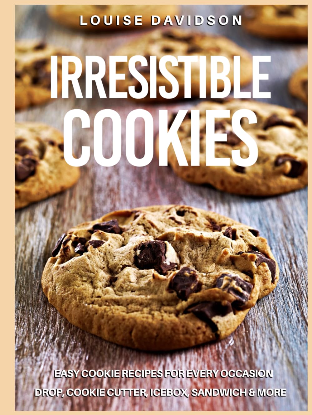 Irresistible Recipes: Easy Cookie Recipes for Every Occasion - Drop, Cookie Cutter, Icebox, Sandwich and More