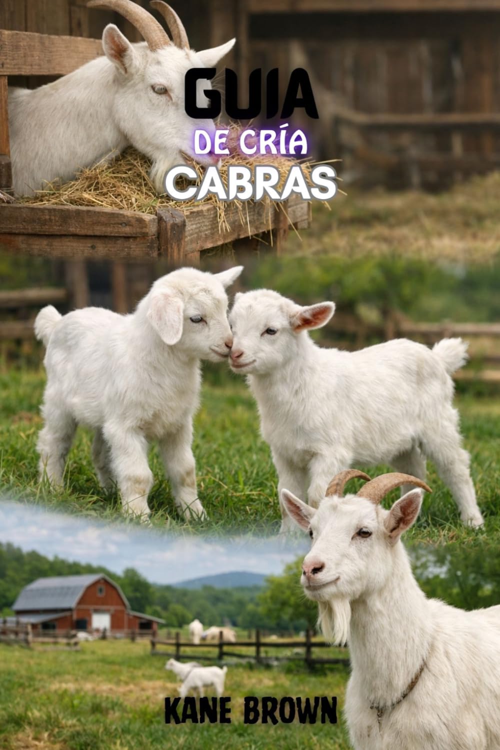 Guía Para la Cría de Cabras: Pasos probados para aumentar los goats saludables, maximizar la ganancia, y construir una granja de pequeña escala exitosa