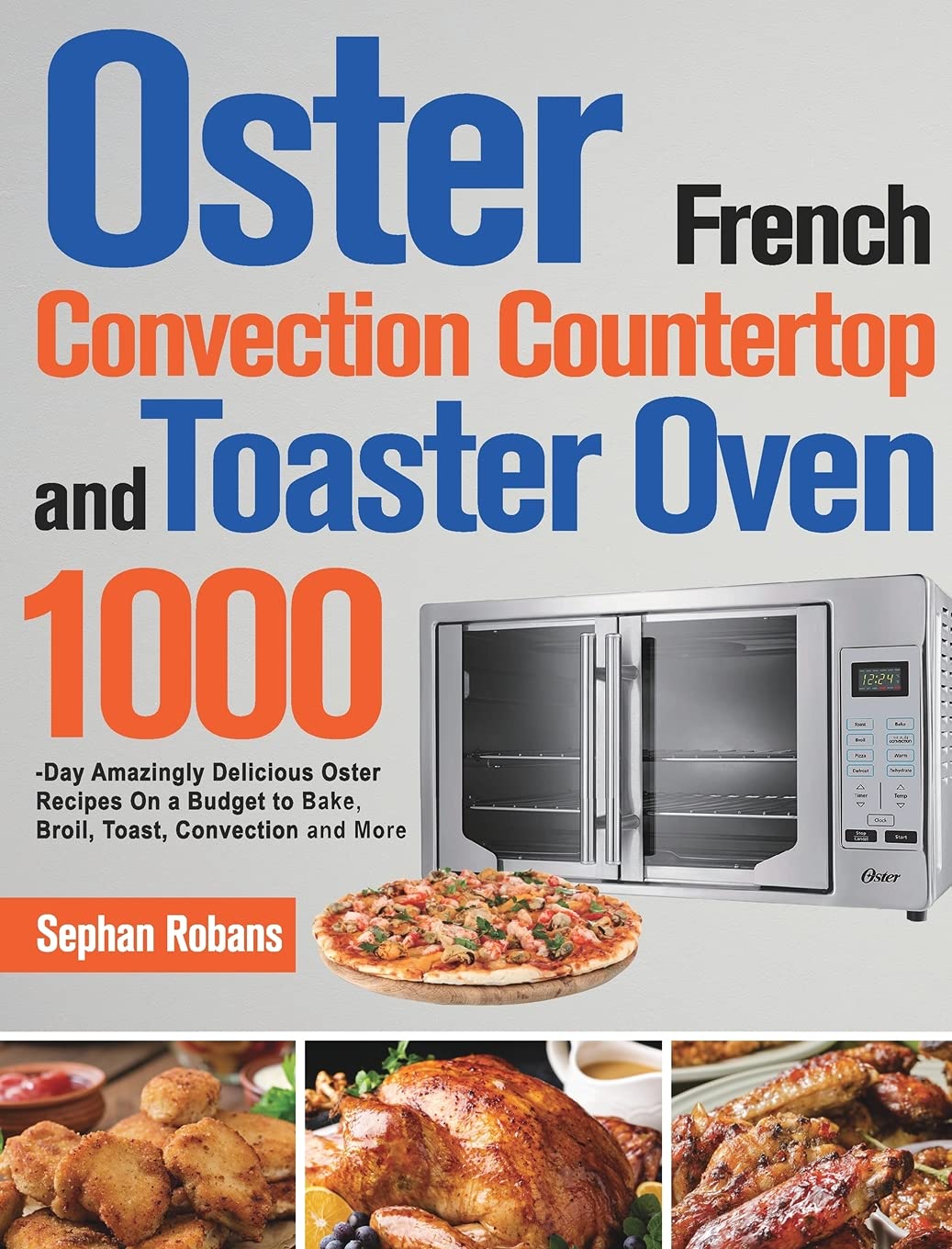 Oster French Convection Countertop and Toaster Oven Cookbook: 1000-Day Amazingly Delicious Oster Recipes On a Budget to Bake, Broil, Toast, Convection and More Oster French Convection Countertop and Toaster Oven Cookbook: 1000-Day Amazingly Delicious Oster Recipes On a Budget to Bake, Broil, Toast, Convection and More