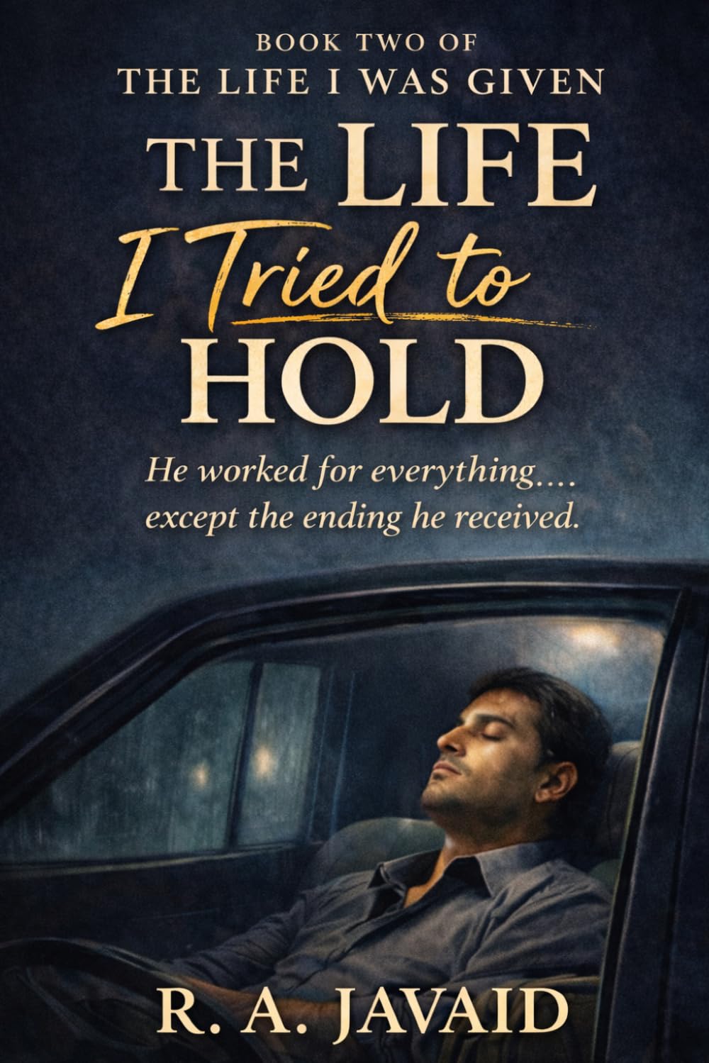 The Life I Tried To Hold: He worked for everything....except the ending he received. (The Life I Was Given)