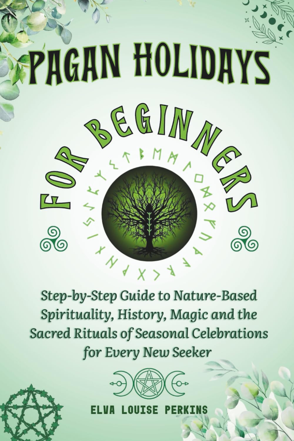 Pagan Holidays for Beginners: Step-by-Step Guide to Nature-Based Spirituality, History, Magic and the Sacred Rituals of Seasonal Celebrations for Every New Seeker