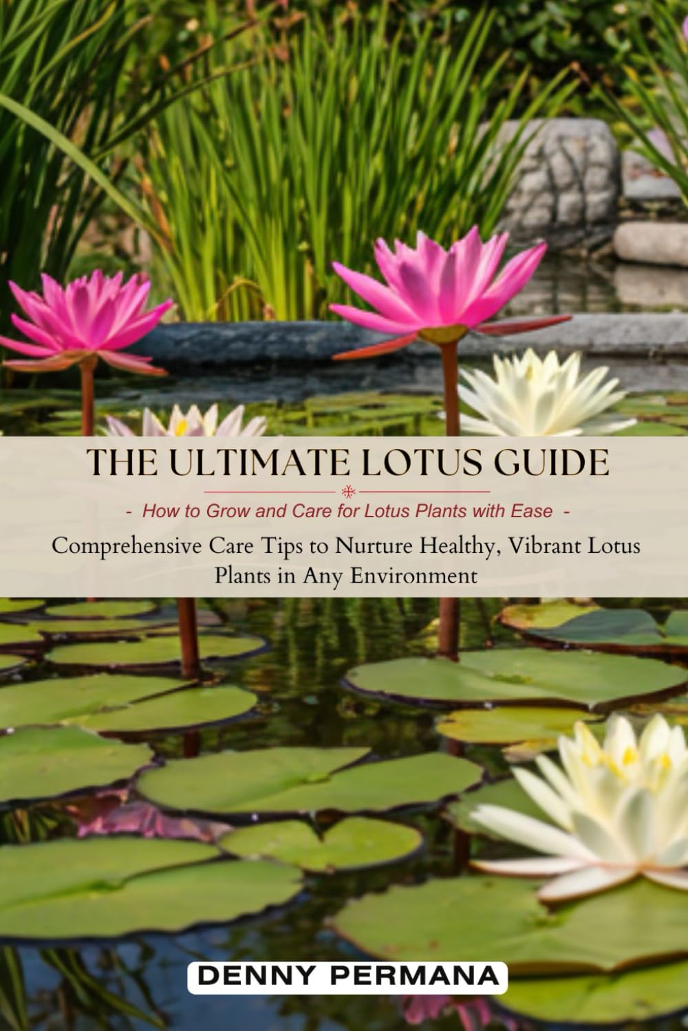 The Ultimate Lotus Guide: How to Grow and Care for Lotus Plants with Ease: Comprehensive Care Tips to Nurture Healthy, Vibrant Lotus Plants in Any Environment