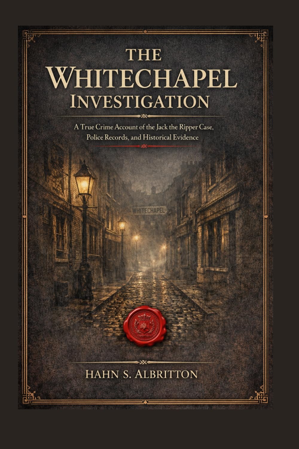 The WhiteChapel Investigation: A True Crime Account of the Jack the Ripper Case, Police Records, and Historical Evidence