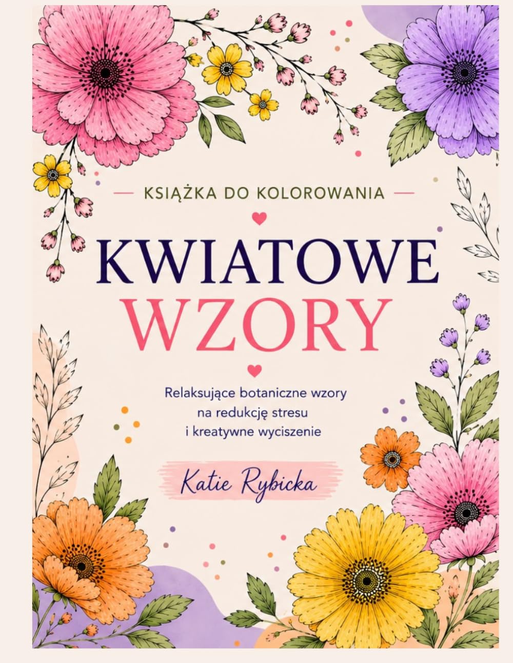 Kolorowanka Relaksacyjna dla Dorosłych Kwiatowe wzory do kolorowania: Antystresowe wzory kwiatowe dla relaksu, wyciszenia i kreatywnego spokoju