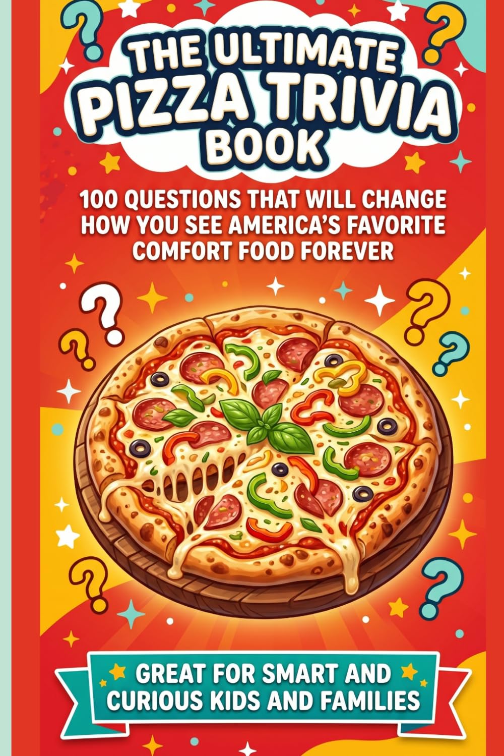 The Ultimate Pizza Trivia Book: 100 Questions That Will Change How You See America's Favorite Comfort Food Forever | Great for Smart and Curious Kids and Families