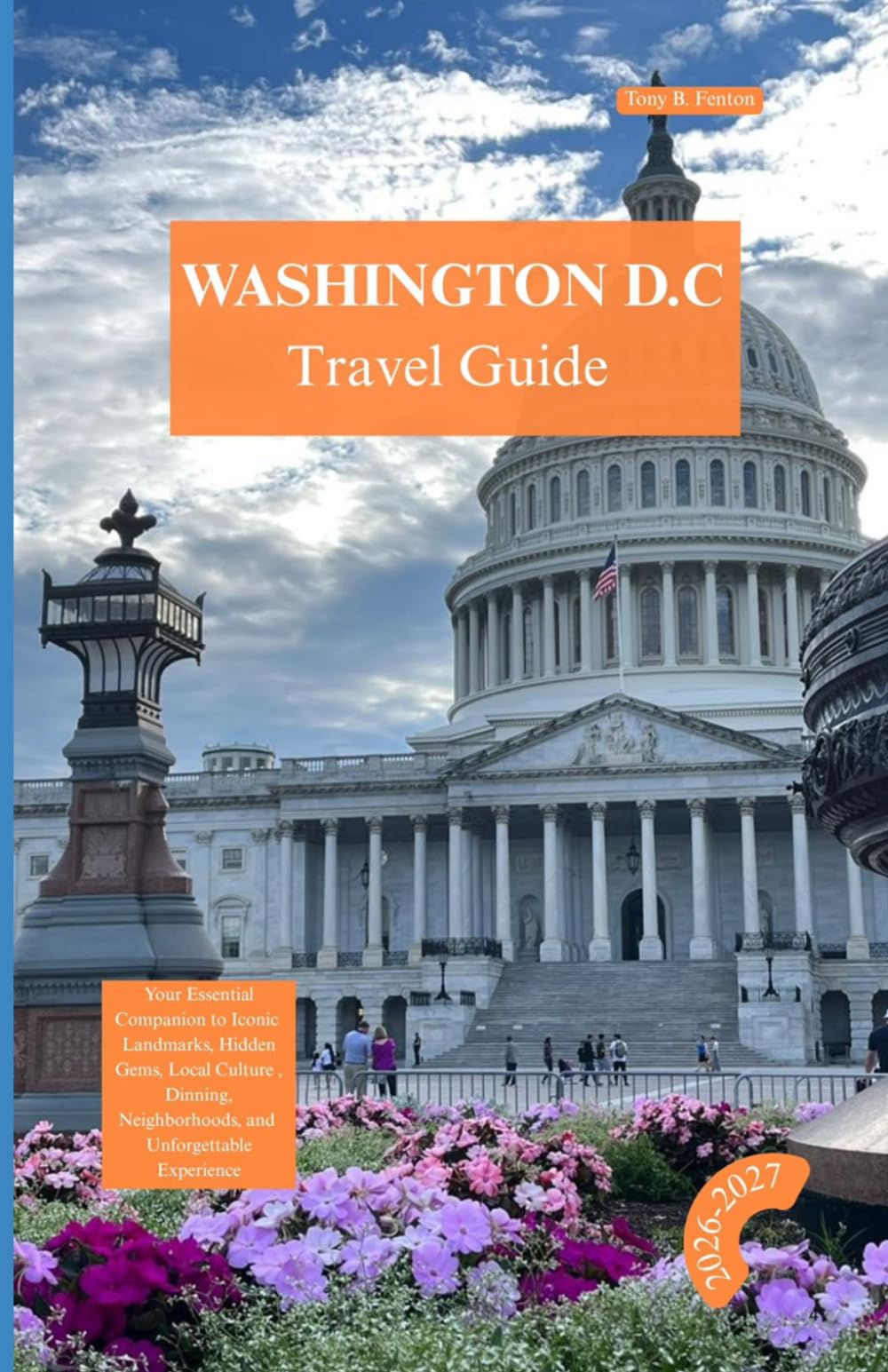 WASHINGTON D.C.TRAVEL GUIDE 2026 – 2027 Edition: Your Essential Companion to Iconic Landmarks, Hidden Gems, Local Culture, Dining, Neighborhoods, and Unforgettable experience