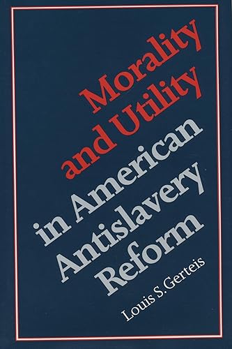 Morality and Utility in American Antislavery Reform - Louis S. Gerteis