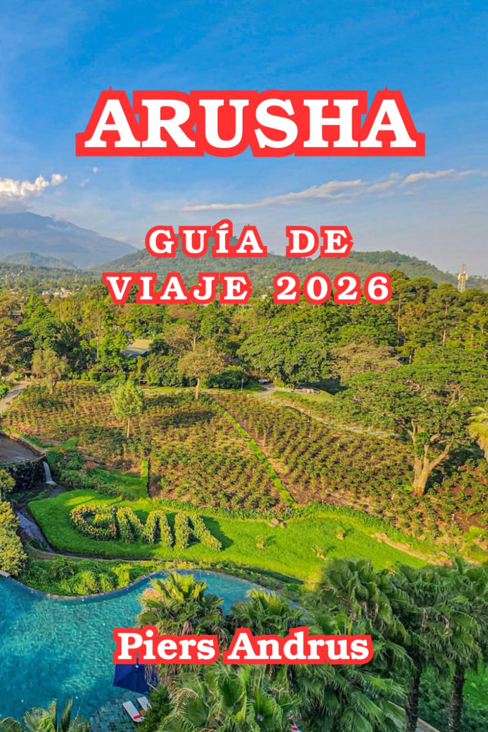 Arusha Guía De Viaje 2026: Descubre safaris de vida salvaje, el Parque Nacional de Arusha, la cultura masái, mercados locales, restaurantes y consejos ... privilegiada en el norte de Tanzania 2026