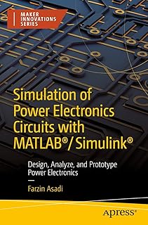 Simulation of Power Electronics Circuits with MATLAB®/Simulink®: Design, Analyze, and Prototype Power Electronics (Maker I…