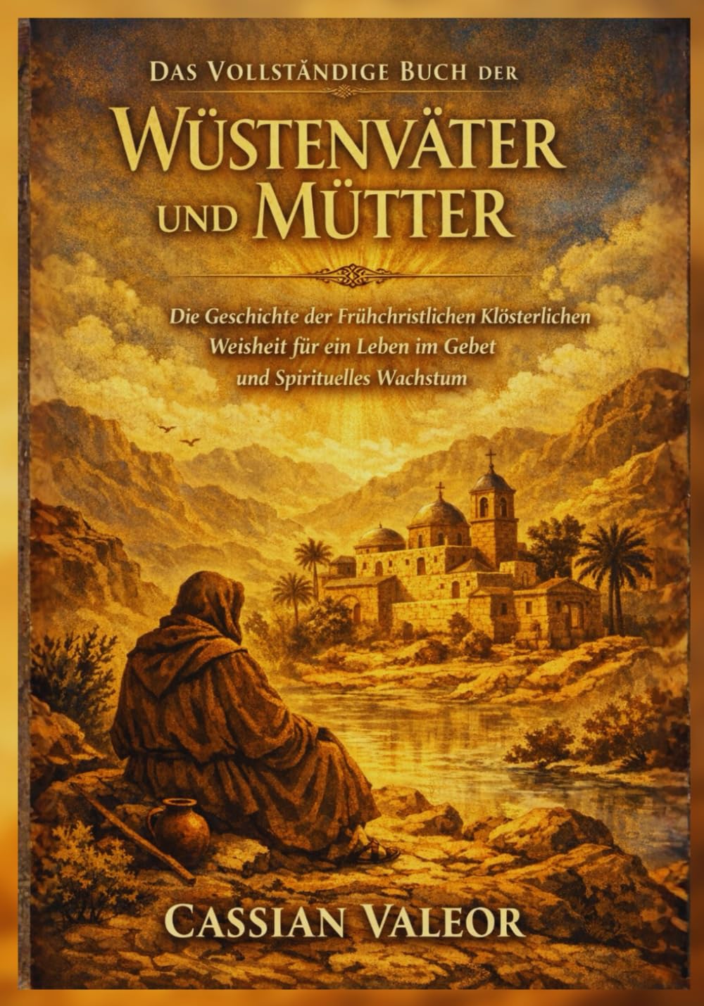 Das Vollständige Buch der Wüstenväter und Mütter: Die Geschichte der Frühchristlichen Klösterlichen Weisheit für ein Leben im Gebet und Spirituelles Wachstum