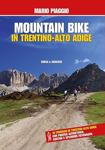 Mountain bike in Trentino Alto Adige. 18 itinerari con profilo altimetrico, cartine e splendide fotografie