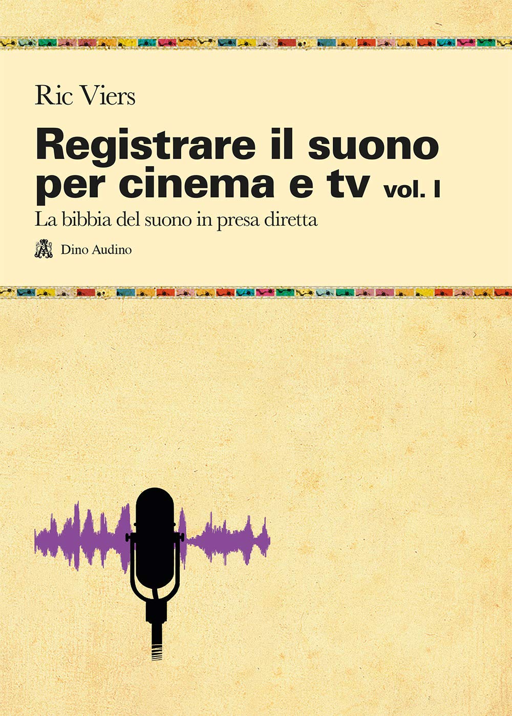Registrare il suono per cinema e tv. La bibbia del suono in presa diretta (Vol. 1)