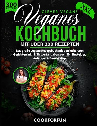 Veganes Kochbuch XXL - Clever Vegan! mit über 300 Gerichten - Das große vegane Rezeptbuch für eine gesunde Ernährung inkl. Nährwertangaben auch für Einsteiger, Anfänger &amp; Berufstätige