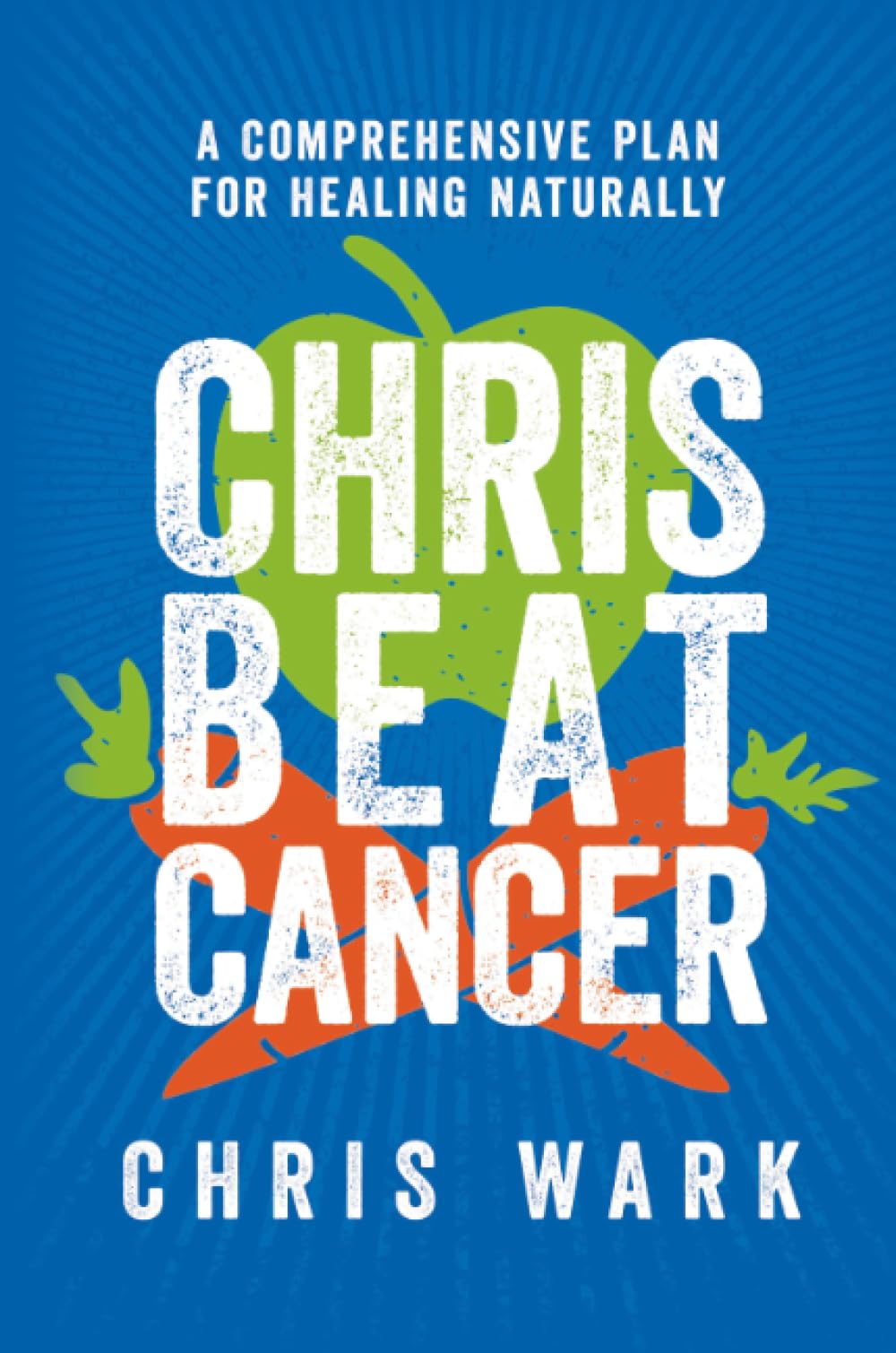 Chris Beat Cancer: A Comprehensive Plan for Healing Naturally