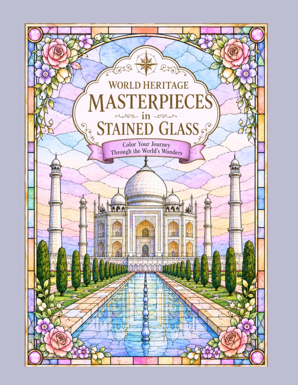 WORLD HERITAGE MASTERPIECES IN STAINED GLASS: Color Your Journey Through the World's Wonders