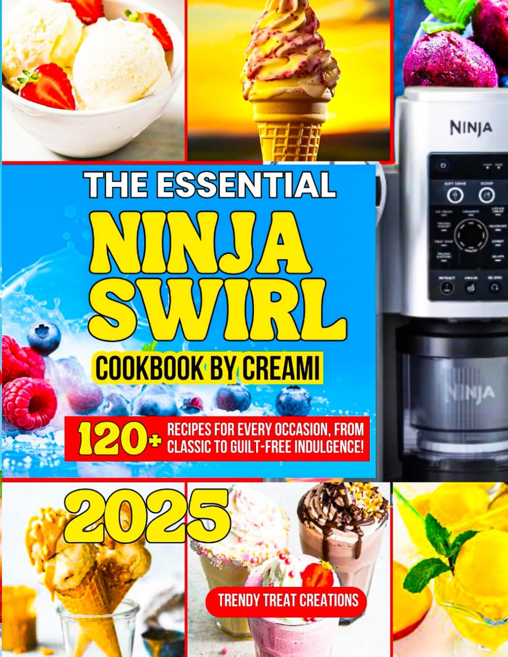 THE ESSENTIAL NINJA SWIRL COOKBOOK BY CREAMI: 120+ Irresistible Soft Serve, Frozen Yogurt, Sorbet, Gelato & Fruit Whip Recipes for Every Occasion—From Classic to Guilt-Free Indulgence!