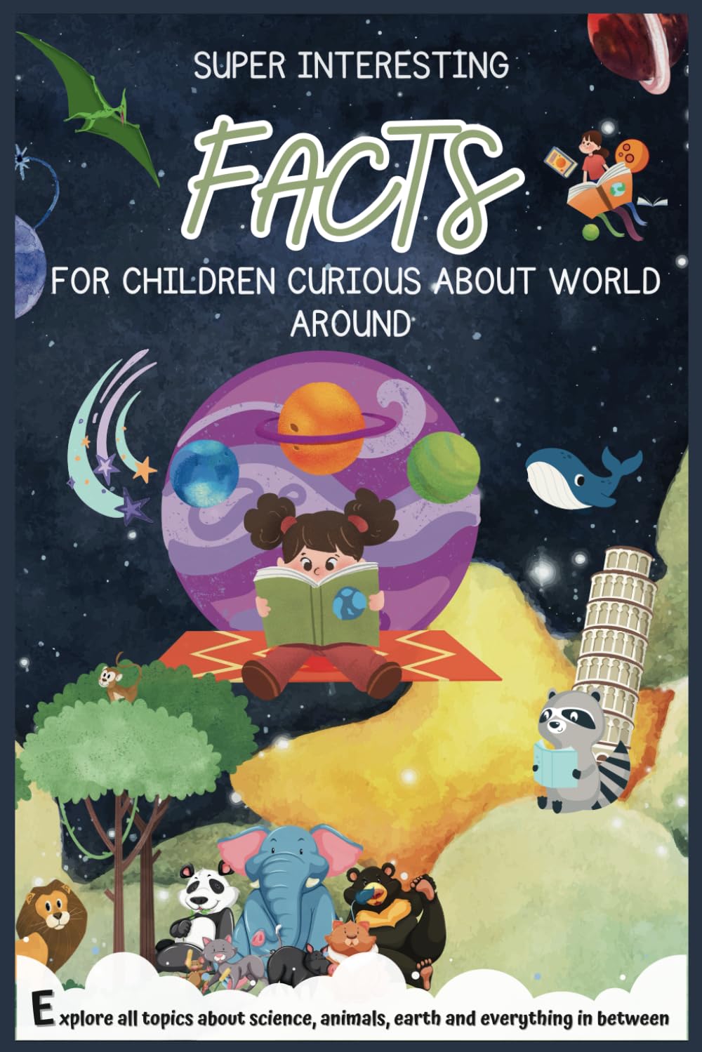 Super interesting facts for children curious about world around: Explore all topics about science, animals, earth and everything in between